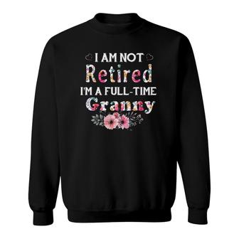 I Am Not Retired I'm A Full Time Granny Granny Gift Sweatshirt | Mazezy