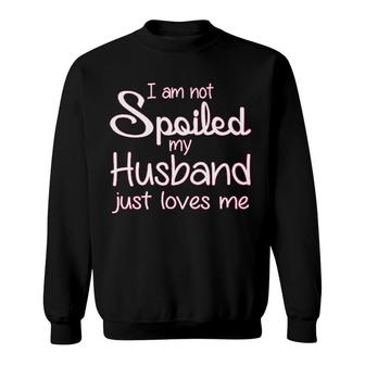 I Am Not Spoiled My Husband Loves Me Sweatshirt | Mazezy