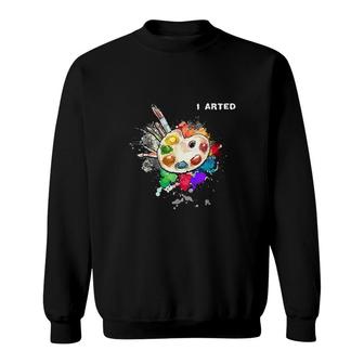 I Arted Funny Art Cool Graphic Colorful Artist Gift Sweatshirt - Seseable