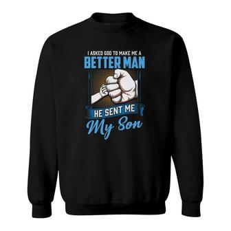 I Asked God To Make Me A Better Man He Sent Me My Son Daddy Sweatshirt | Mazezy