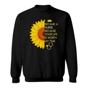 I Became A Nurse Because Your Life Is Worth My Time T Sweatshirt | Mazezy