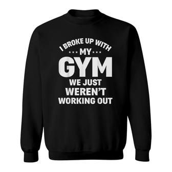 I Broke Up With My Gym Funny Weightlifting Workout Fitness Sweatshirt | Mazezy