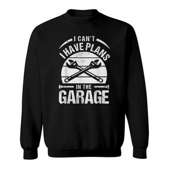 I Cant I Have Plans In The Garage Funny Car Mechanic Dad Sweatshirt - Thegiftio