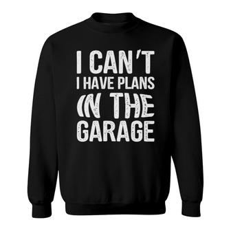 I Can't I Have Plans In The Garage Mechanic Present Sweatshirt | Mazezy
