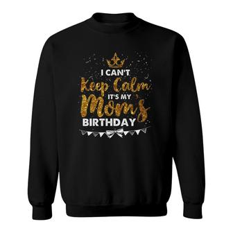 I Can't Keep Calm It's My Mom Birthday Mother's Day Gifts Sweatshirt | Mazezy