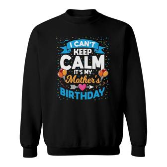 I Can't Keep Calm It's My Mother's Birthday Sweatshirt | Mazezy