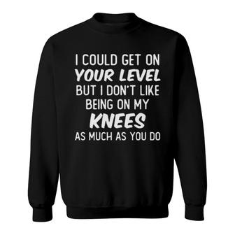 I Could Get On Your Level But I Don’T Like Being On My Knees As Much As You Do Sweatshirt | Mazezy