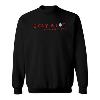 I Cry A Lot And That's Ok Funny Saying Sweatshirt | Mazezy