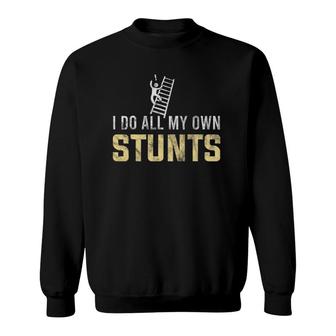 I Do All My Own Stunts Fall Off Ladder Silly Humor Gift Sweatshirt