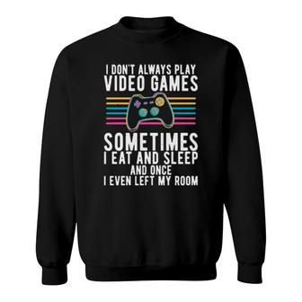 I Don't Always Play Video Games Sometimes I Eat And Sleep Sweatshirt | Mazezy