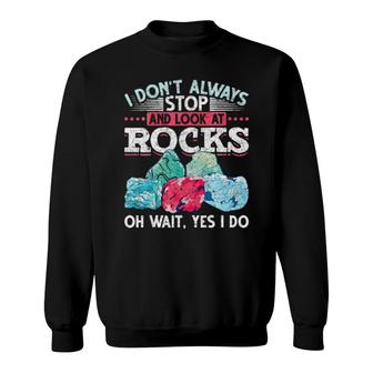 I Dont Always Stop And Look At Rocks Funny Scientist Geology Sweatshirt | Mazezy