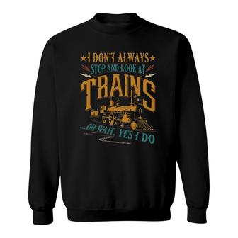 I Don't Always Stop And Look At Trains Funny Locomotive Gift Sweatshirt | Mazezy