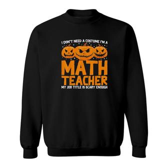 I Don’T Need A Costume I’M A Math Teacher Halloween Pumpkin Tee Sweatshirt | Mazezy