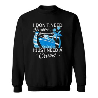 I Dont Need Therapy I Just Need A Cruise Sweatshirt | Mazezy