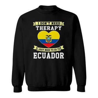 I Don't Need Therapy I Just Need To Go To Ecuador Sweatshirt | Mazezy