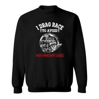I Drag Race To Avoid Anger Management Classes Sweatshirt | Mazezy