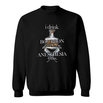 I Drink Bourbon And I Know Anesthesia Things Sweatshirt - Thegiftio