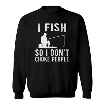 I Fish So I Don't Choke People Funny Fishing Sweatshirt | Mazezy