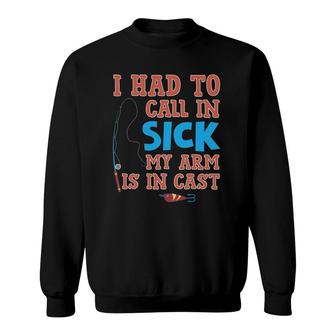 I Had To Call In Sick My Arm Is In Cast Funny Fishing Sweatshirt | Mazezy