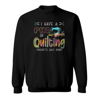 I Have A Phd In Quilting And Sewing Sweatshirt | Mazezy