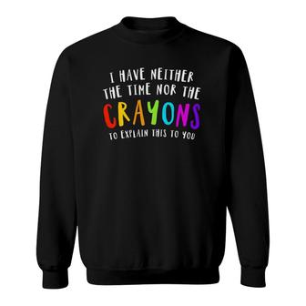 I Have Neither Time Nor Crayons To Explain This To You Joke Sweatshirt | Mazezy
