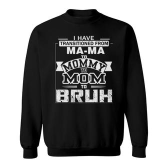 I Have Transitioned From Ma-Ma To Mommy To Mom To Bruh Sweatshirt | Mazezy