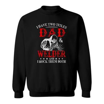 I Have Two Titles Dad And Welder Welding Fusing Metal Father Sweatshirt | Mazezy CA