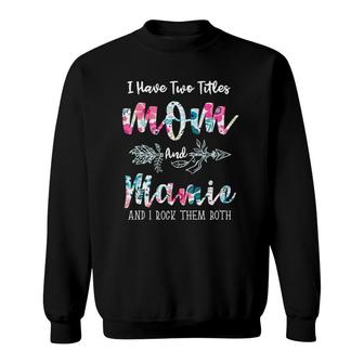 I Have Two Titles Mom And Mamie Funny Mother's Day Sweatshirt | Mazezy