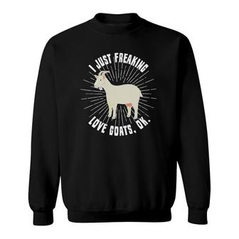 I Just Freaking Love Goats Ok Goat Lover Funny Gift Sweatshirt | Mazezy