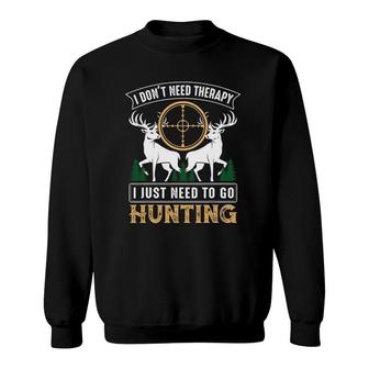 I Just Need To Go Hunting I Don't Need Therapy Funny Hunting Sweatshirt | Mazezy
