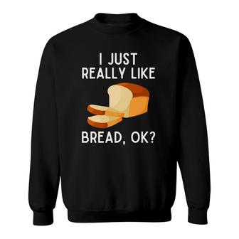 I Just Really Like Bread Ok Funny Bread Lover Pullover Sweatshirt | Mazezy