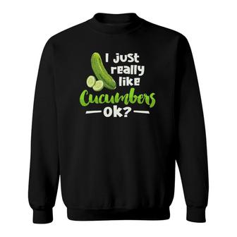 I Just Really Like Cucumbers Ok Funny Cucumber Veggie Lover Sweatshirt | Mazezy