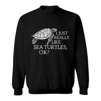 I Just Really Like Sea Turtles Ok Sweatshirt | Mazezy