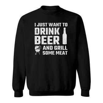 I Just Want To Drink Beer And Grill Some Meat Sweatshirt | Mazezy