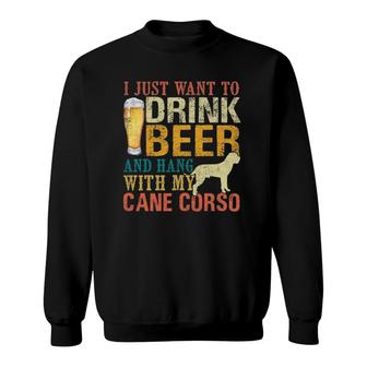 I Just Want To Drink Beer And Hang With My Cane Corso Sweatshirt | Mazezy