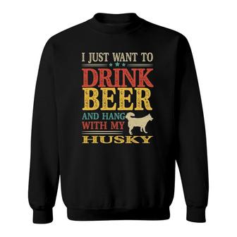 I Just Want To Drink Beer And Hang With My Husky Sweatshirt | Mazezy