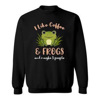 I Like Coffee And Frogs And Maybe 3 People Sweatshirt | Mazezy
