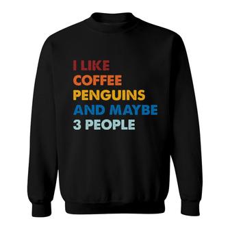 I Like Coffee Penguins And Maybe 3 People Sweatshirt | Mazezy