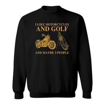 I Like Motorcycles And Golf And Maybe 3 People Sweatshirt | Mazezy