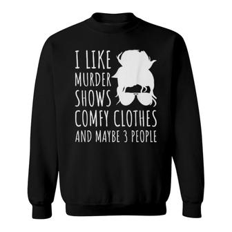 I Like Murder Shows Comfy Clothes And Maybe 3 People  Sweatshirt