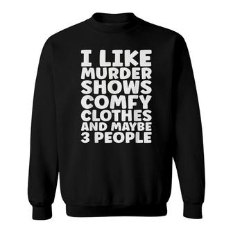 I Like Murder Shows Comfy Clothes And Maybe 3 People V7 Sweatshirt - Thegiftio