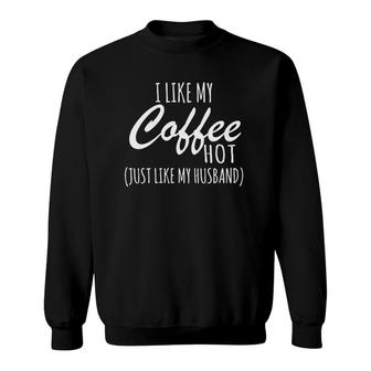 I Like My Coffee Hot Just Like My Husband Sweatshirt | Mazezy