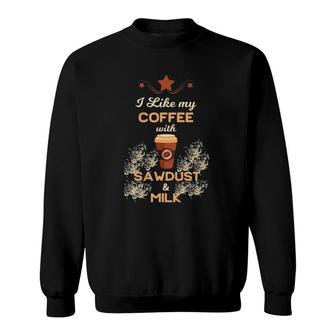 I Like My Coffee With Sawdust & Milk Woodworking Sweatshirt | Mazezy