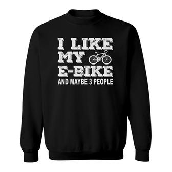 I Like My E Bike And Maybe 3 People Electric Bicycle Lover Sweatshirt | Mazezy