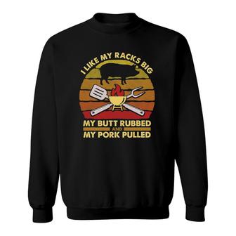 I Like My Racks Big My Butt Rubbed And My Pork Pulled Dad Sweatshirt | Mazezy