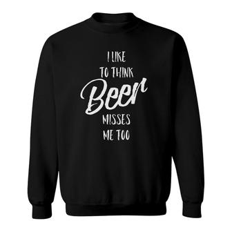 I Like To Think Beer Misses Me Too Sweatshirt | Mazezy