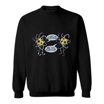 I Lost An Electron Are You Positive Sweatshirt | Mazezy