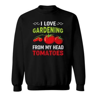 I Love Gardening From My Head Tomatoes Funny Gardener Tee Sweatshirt | Mazezy