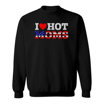 I Love Hot Moms Funny Red Heart Love Mother American Flag Sweatshirt | Mazezy