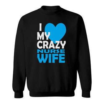 I Love My Crazy Nurse Wife Couple Gift Nurse Husband Sweatshirt | Mazezy